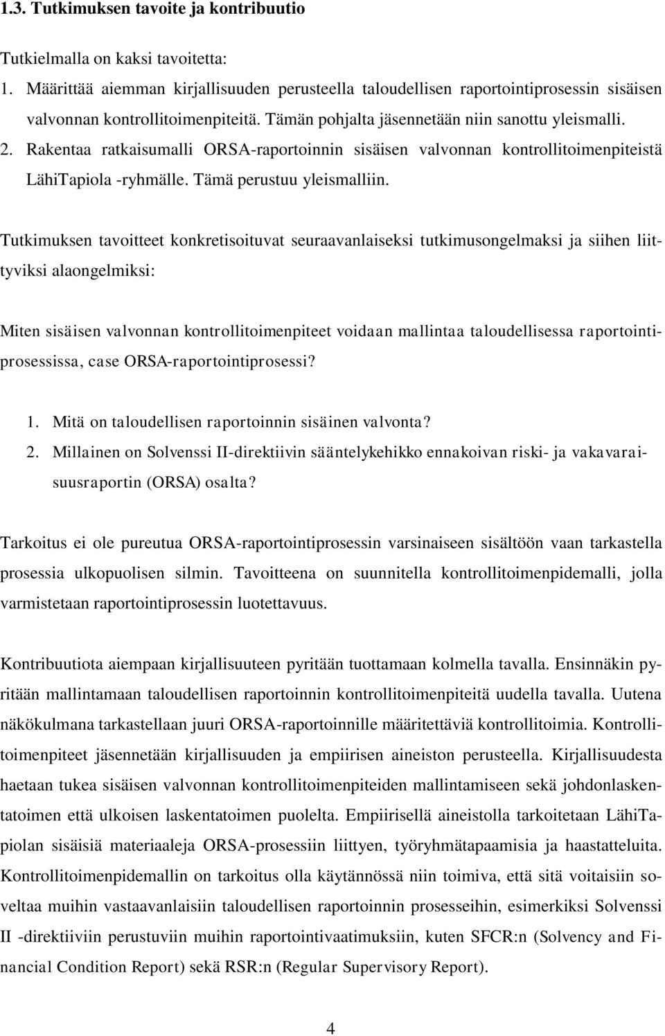 Tutkimuksen tavoitteet konkretisoituvat seuraavanlaiseksi tutkimusongelmaksi ja siihen liittyviksi alaongelmiksi: Miten sisäisen valvonnan kontrollitoimenpiteet voidaan mallintaa taloudellisessa