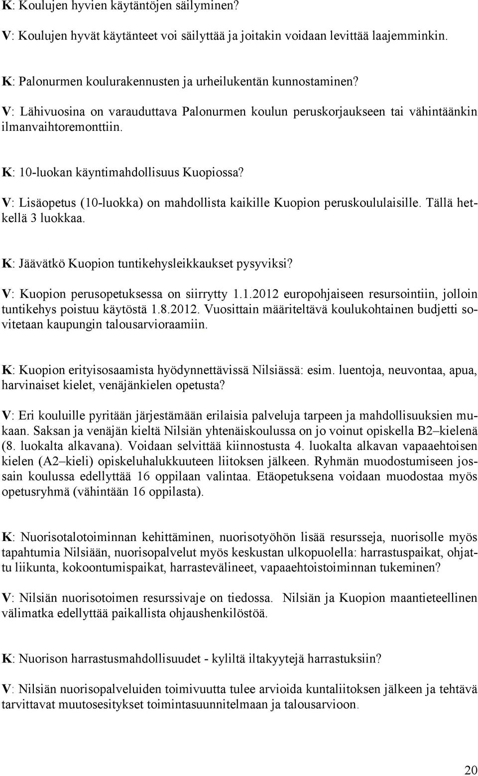 V: Lisäopetus (10-luokka) on mahdollista kaikille Kuopion peruskoululaisille. Tällä hetkellä 3 luokkaa. K: Jäävätkö Kuopion tuntikehysleikkaukset pysyviksi? V: Kuopion perusopetuksessa on siirrytty 1.