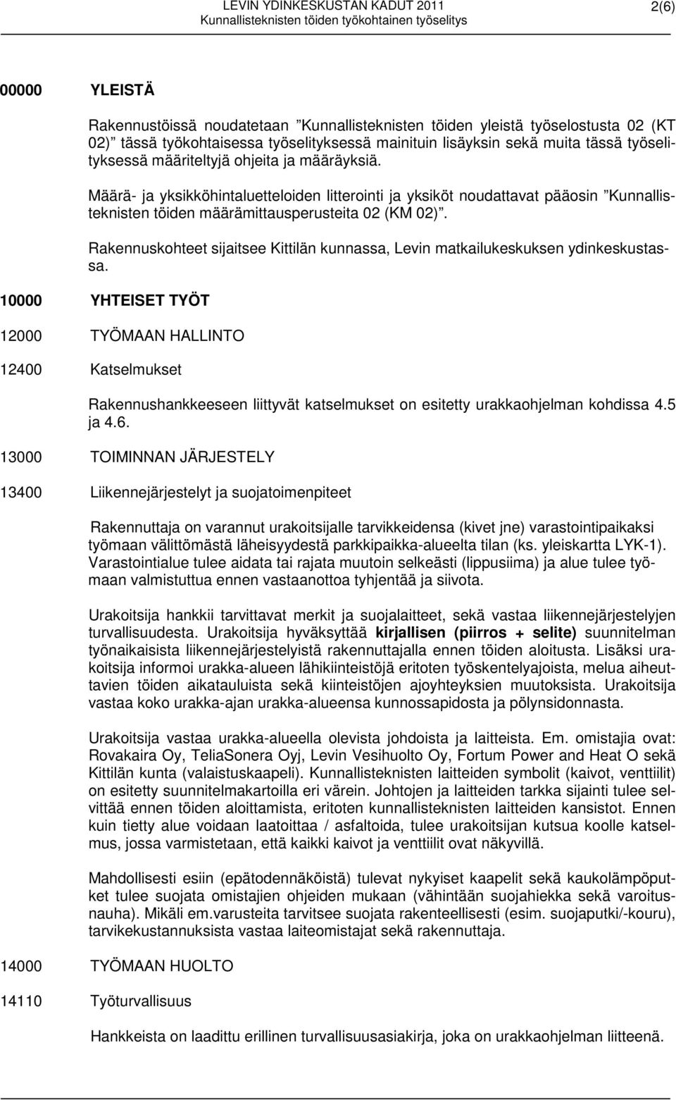 Rakennuskohteet sijaitsee Kittilän kunnassa, Levin matkailukeskuksen ydinkeskustassa.