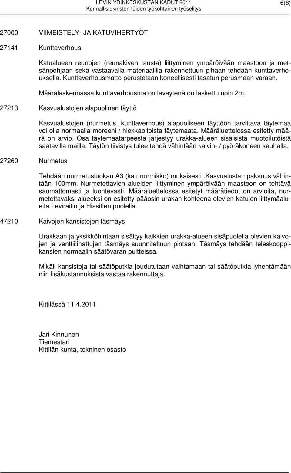 27213 Kasvualustojen alapuolinen täyttö 27260 Nurmetus Kasvualustojen (nurmetus, kunttaverhous) alapuoliseen täyttöön tarvittava täytemaa voi olla normaalia moreeni / hiekkapitoista täytemaata.
