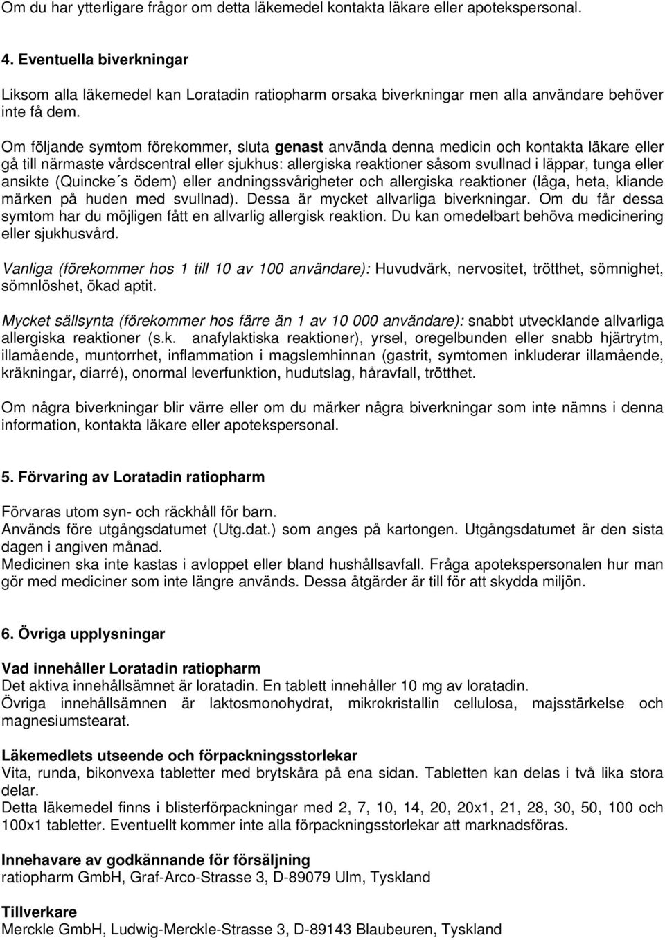 Om följande symtom förekommer, sluta genast använda denna medicin och kontakta läkare eller gå till närmaste vårdscentral eller sjukhus: allergiska reaktioner såsom svullnad i läppar, tunga eller