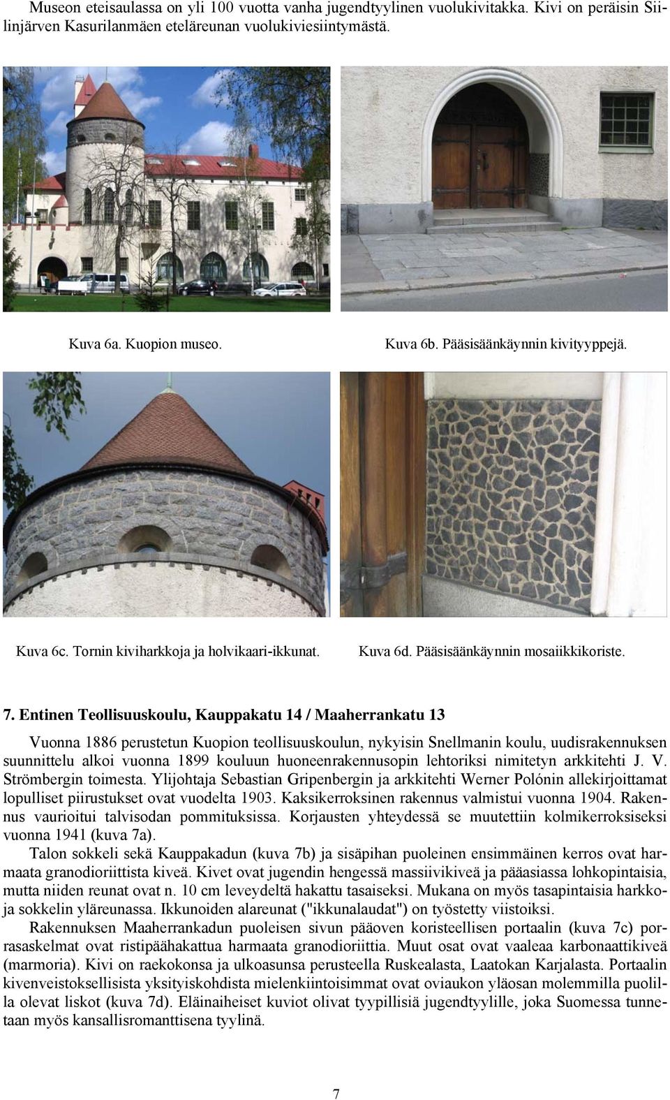 Entinen Teollisuuskoulu, Kauppakatu 14 / Maaherrankatu 13 Vuonna 1886 perustetun Kuopion teollisuuskoulun, nykyisin Snellmanin koulu, uudisrakennuksen suunnittelu alkoi vuonna 1899 kouluun