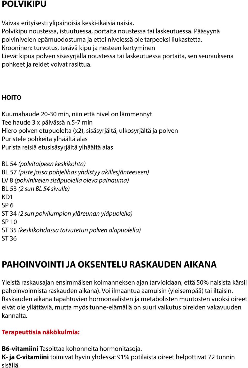 Krooninen: turvotus, terävä kipu ja nesteen kertyminen Lievä: kipua polven sisäsyrjällä noustessa tai laskeutuessa portaita, sen seurauksena pohkeet ja reidet voivat rasittua.