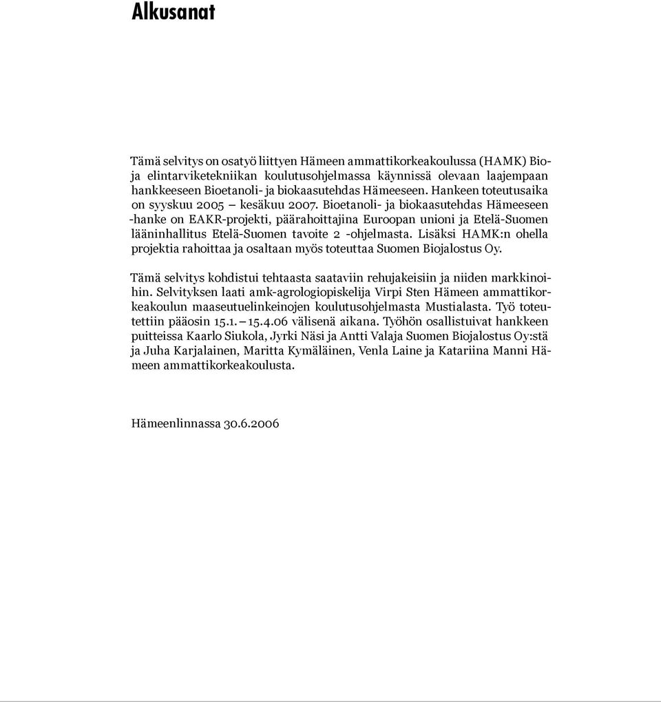 Bioetanoli- ja biokaasutehdas Hämeeseen -hanke on EAKR-projekti, päärahoittajina Euroopan unioni ja Etelä-Suomen lääninhallitus Etelä-Suomen tavoite 2 -ohjelmasta.