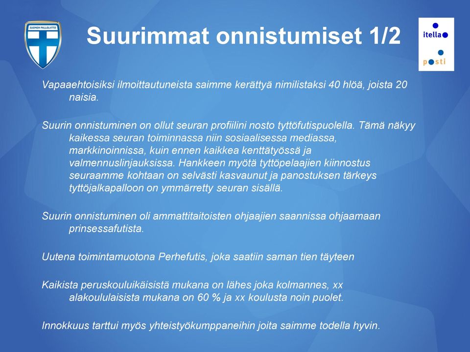 Hankkeen myötä tyttöpelaajien kiinnostus seuraamme kohtaan on selvästi kasvaunut ja panostuksen tärkeys tyttöjalkapalloon on ymmärretty seuran sisällä.