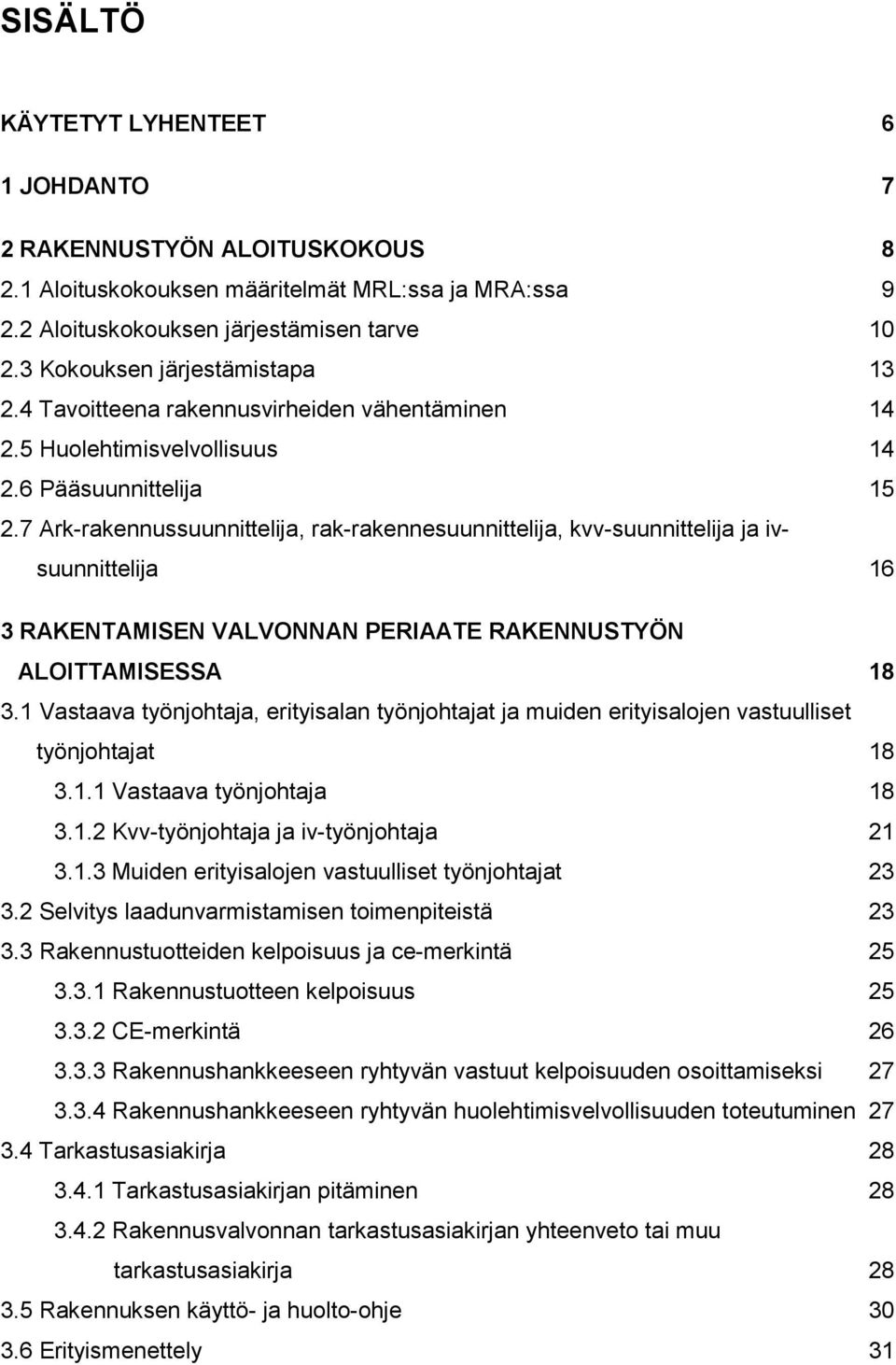 7 Ark-rakennussuunnittelija, rak-rakennesuunnittelija, kvv-suunnittelija ja ivsuunnittelija 16 3 RAKENTAMISEN VALVONNAN PERIAATE RAKENNUSTYÖN ALOITTAMISESSA 18 3.