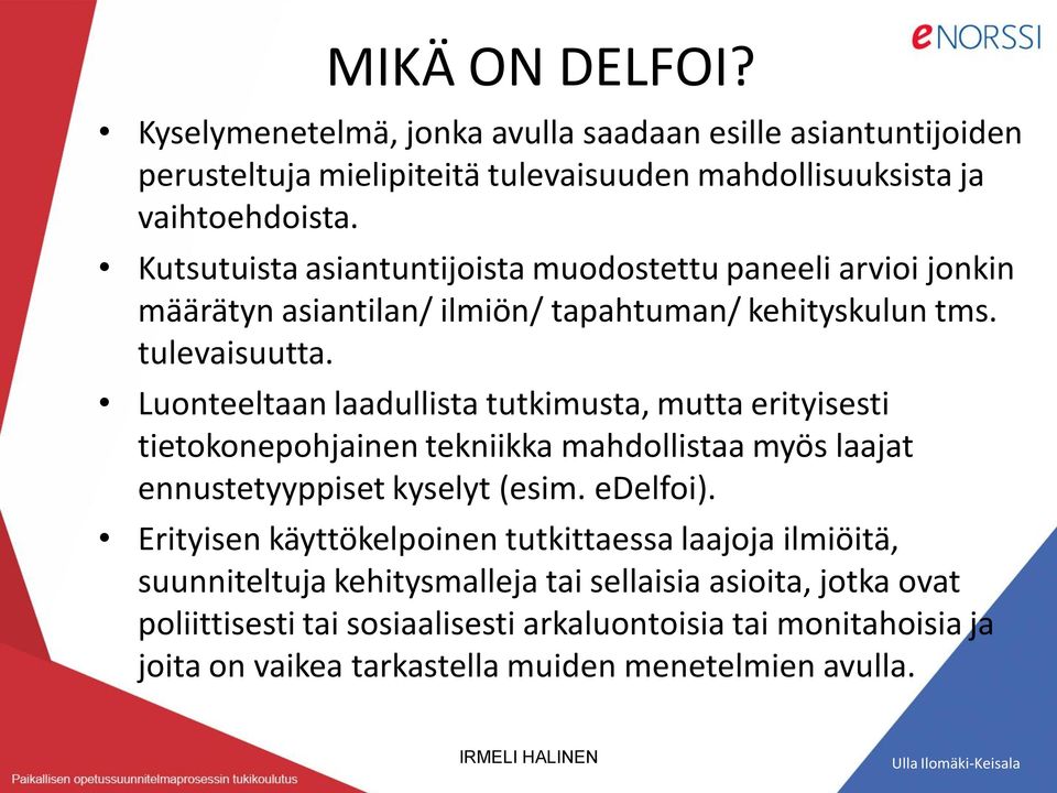 Luonteeltaan laadullista tutkimusta, mutta erityisesti tietokonepohjainen tekniikka mahdollistaa myös laajat ennustetyyppiset kyselyt (esim. edelfoi).