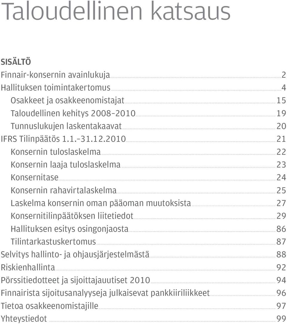 ..25 Laskelma konsernin oman pääoman muutoksista...27 Konsernitilinpäätöksen liitetiedot...29 Hallituksen esitys osingonjaosta...86 Tilintarkastuskertomus.