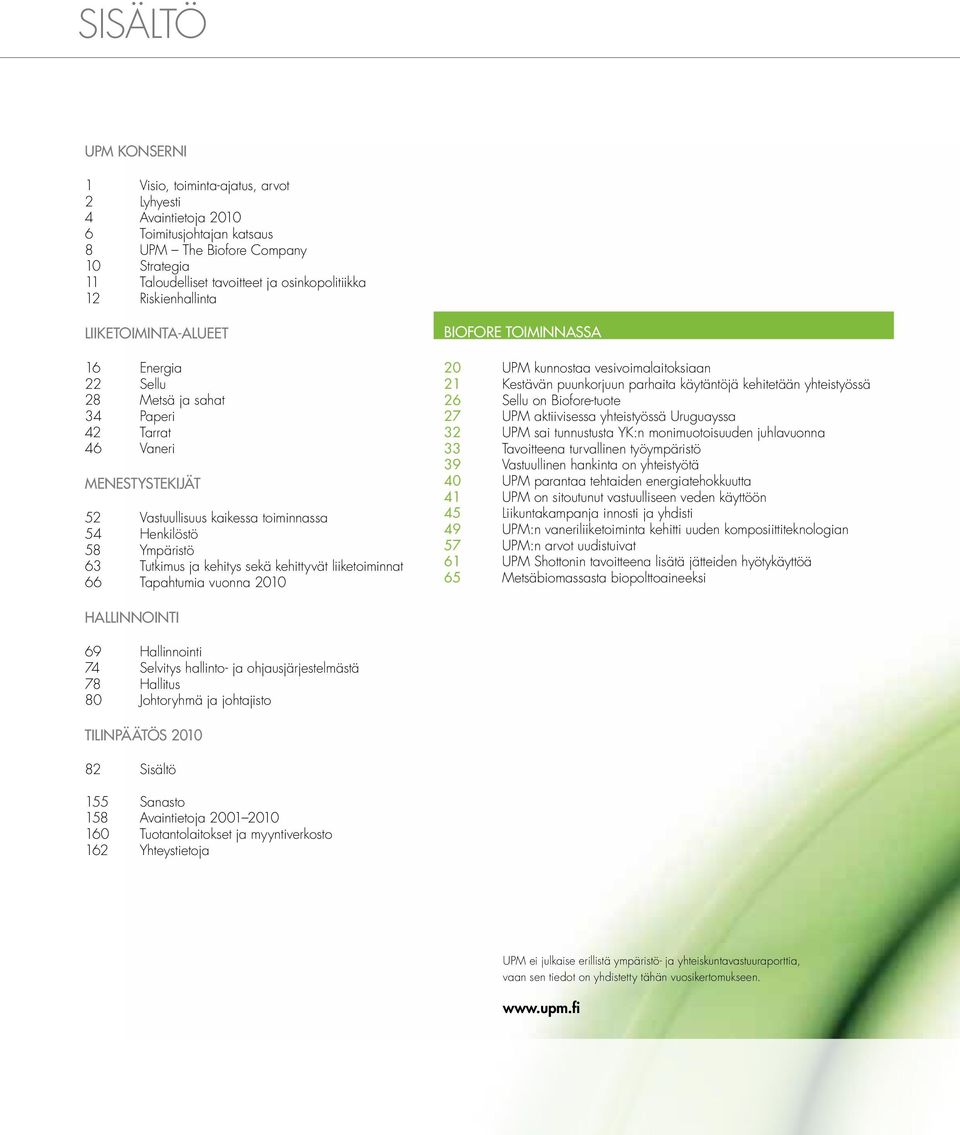 Ympäristö 63 Tutkimus ja kehitys sekä kehittyvät liiketoiminnat 66 Tapahtumia vuonna 2010 BIOFORE TOIMINNASSA 20 UPM kunnostaa vesivoimalaitoksiaan 21 Kestävän puunkorjuun parhaita käytäntöjä