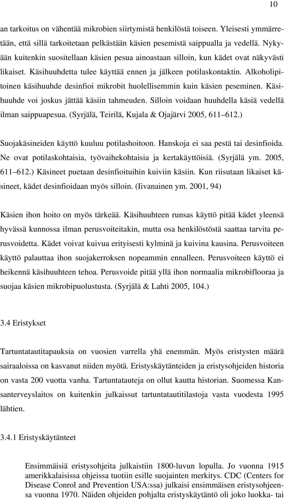 Alkoholipitoinen käsihuuhde desinfioi mikrobit huolellisemmin kuin käsien peseminen. Käsihuuhde voi joskus jättää käsiin tahmeuden. Silloin voidaan huuhdella käsiä vedellä ilman saippuapesua.