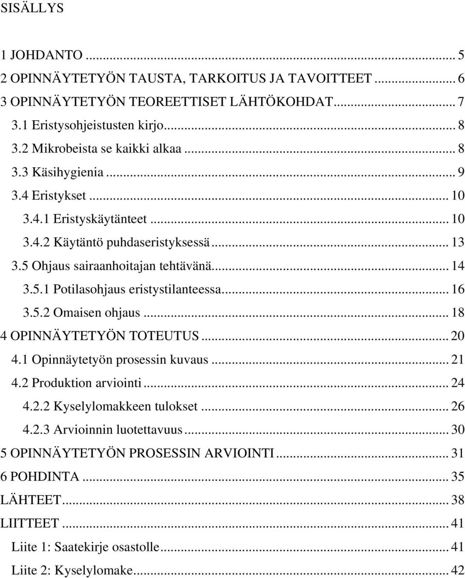 .. 14 3.5.1 Potilasohjaus eristystilanteessa... 16 3.5.2 Omaisen ohjaus... 18 4 OPINNÄYTETYÖN TOTEUTUS... 20 4.1 Opinnäytetyön prosessin kuvaus... 21 4.2 Produktion arviointi... 24 4.2.2 Kyselylomakkeen tulokset.