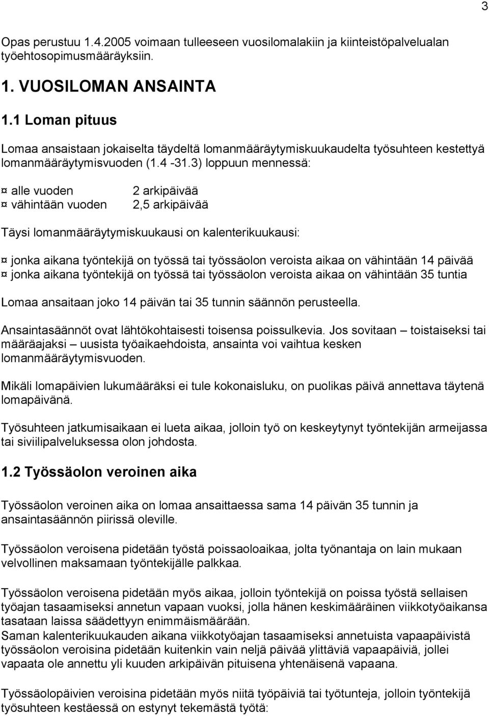 3) loppuun mennessä: alle vuoden 2 arkipäivää vähintään vuoden 2,5 arkipäivää Täysi lomanmääräytymiskuukausi on kalenterikuukausi: jonka aikana työntekijä on työssä tai työssäolon veroista aikaa on