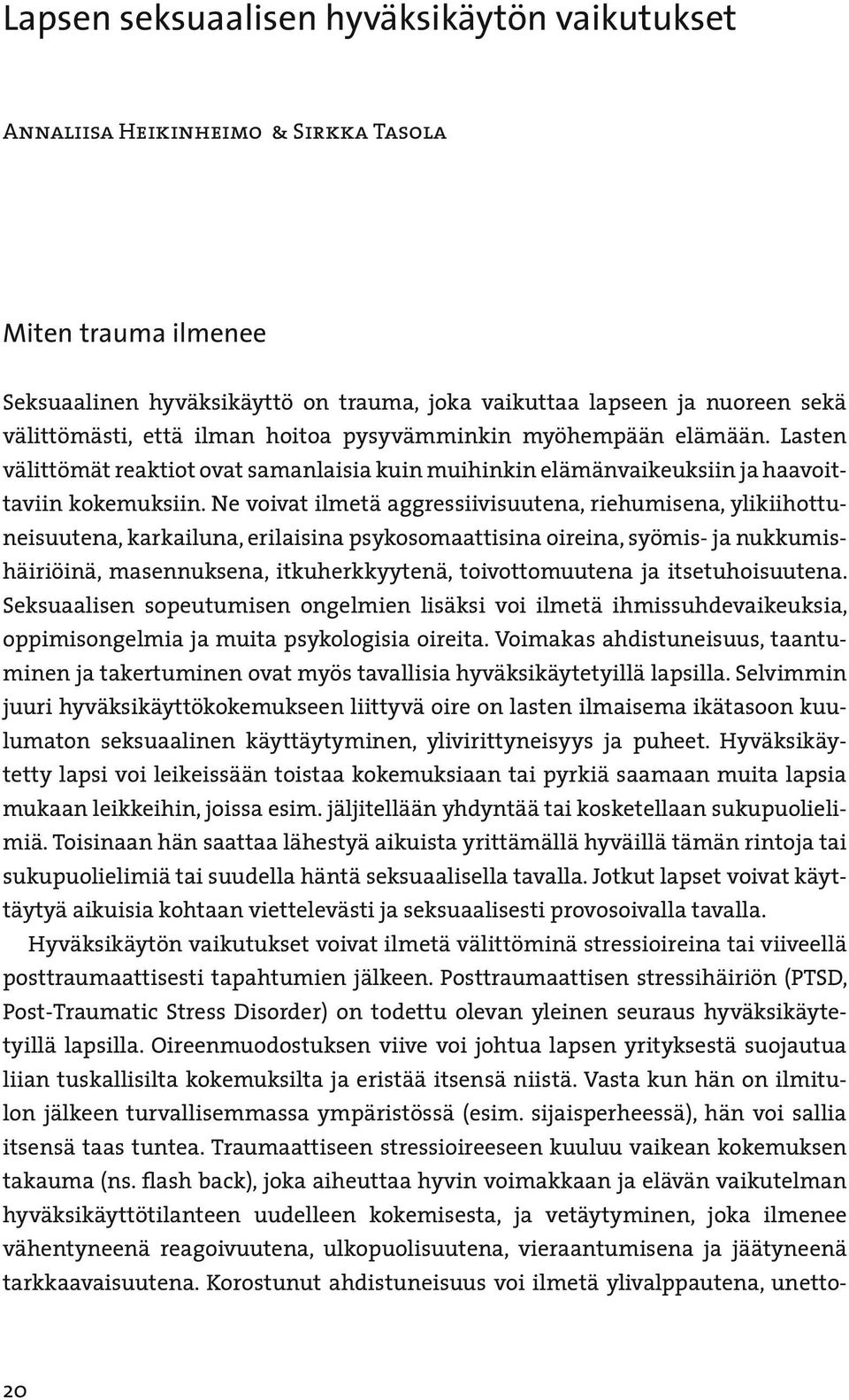 Ne voivat ilmetä aggressiivisuutena, riehumisena, ylikiihottuneisuutena, karkailuna, erilaisina psykosomaattisina oireina, syömis- ja nukkumishäiriöinä, masennuksena, itkuherkkyytenä, toivottomuutena