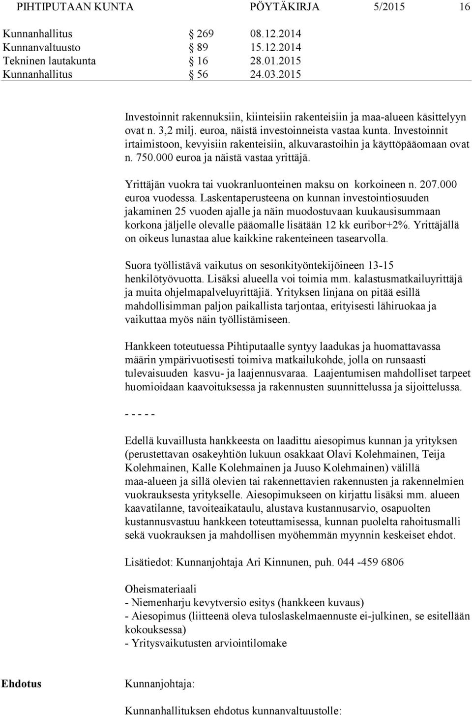 Investoinnit irtaimistoon, kevyisiin rakenteisiin, alkuvarastoihin ja käyttöpääomaan ovat n. 750.000 euroa ja näistä vastaa yrittäjä. Yrittäjän vuokra tai vuokranluonteinen maksu on korkoineen n. 207.