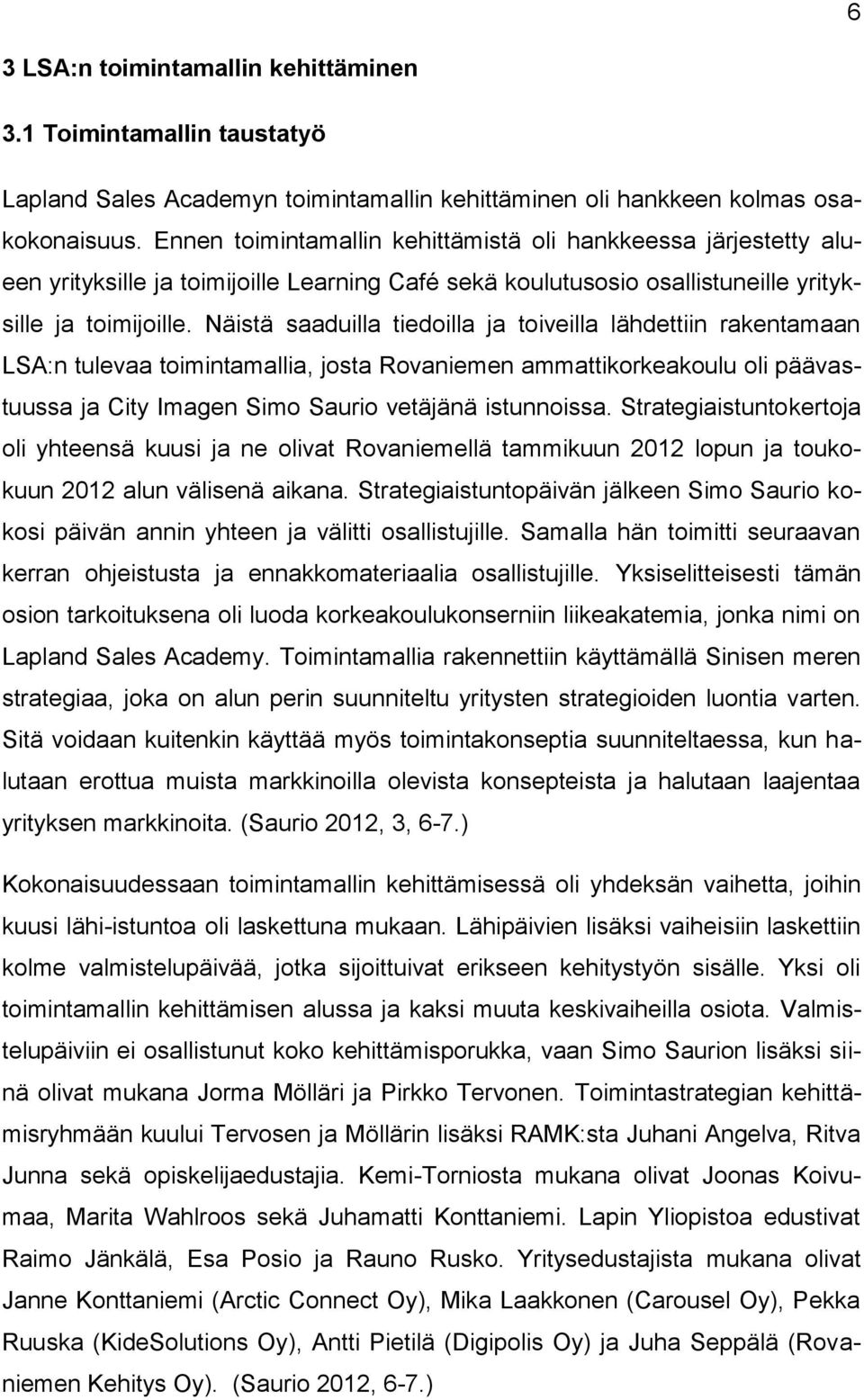 Näistä saaduilla tiedoilla ja toiveilla lähdettiin rakentamaan LSA:n tulevaa toimintamallia, josta Rovaniemen ammattikorkeakoulu oli päävastuussa ja City Imagen Simo Saurio vetäjänä istunnoissa.