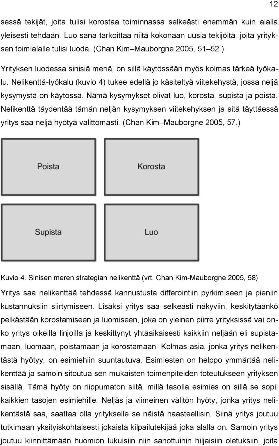 Nelikenttä-työkalu (kuvio 4) tukee edellä jo käsiteltyä viitekehystä, jossa neljä kysymystä on käytössä. Nämä kysymykset olivat luo, korosta, supista ja poista.