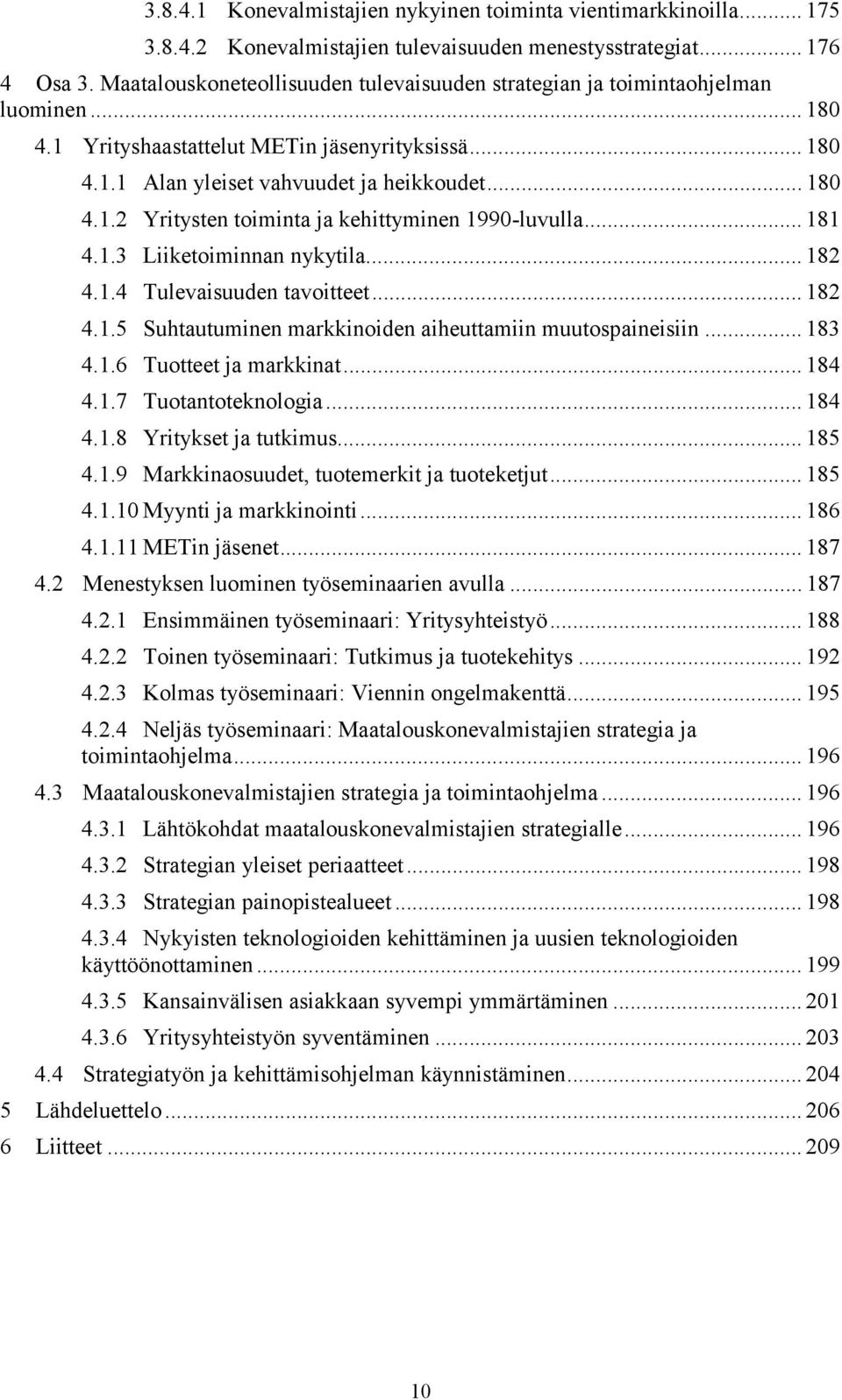 .. 181 4.1.3 Liiketoiminnan nykytila... 182 4.1.4 Tulevaisuuden tavoitteet... 182 4.1.5 Suhtautuminen markkinoiden aiheuttamiin muutospaineisiin... 183 4.1.6 Tuotteet ja markkinat... 184 4.1.7 Tuotantoteknologia.