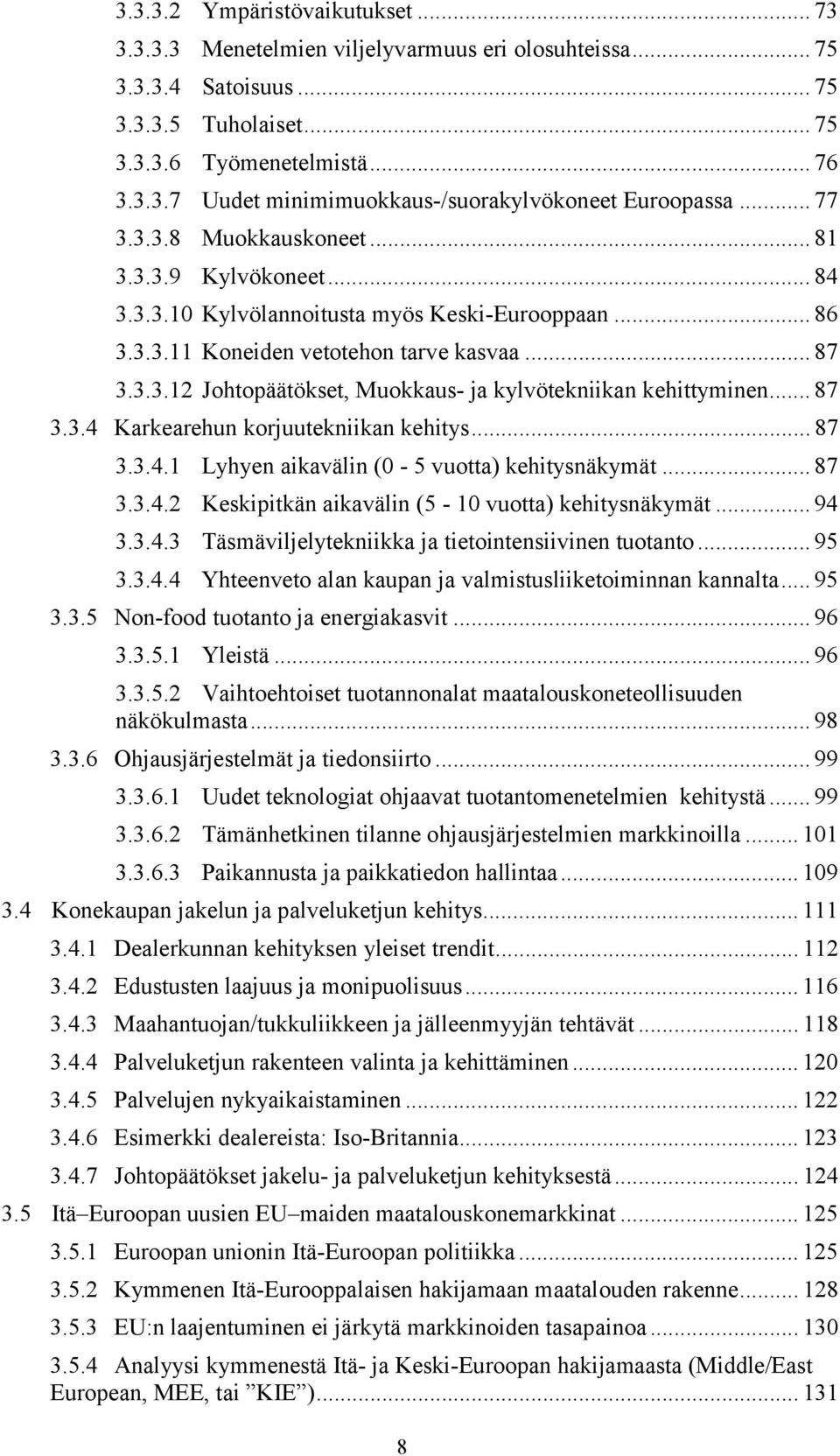 .. 87 3.3.4 Karkearehun korjuutekniikan kehitys... 87 3.3.4.1 Lyhyen aikavälin (0-5 vuotta) kehitysnäkymät... 87 3.3.4.2 Keskipitkän aikavälin (5-10 vuotta) kehitysnäkymät... 94 3.3.4.3 Täsmäviljelytekniikka ja tietointensiivinen tuotanto.