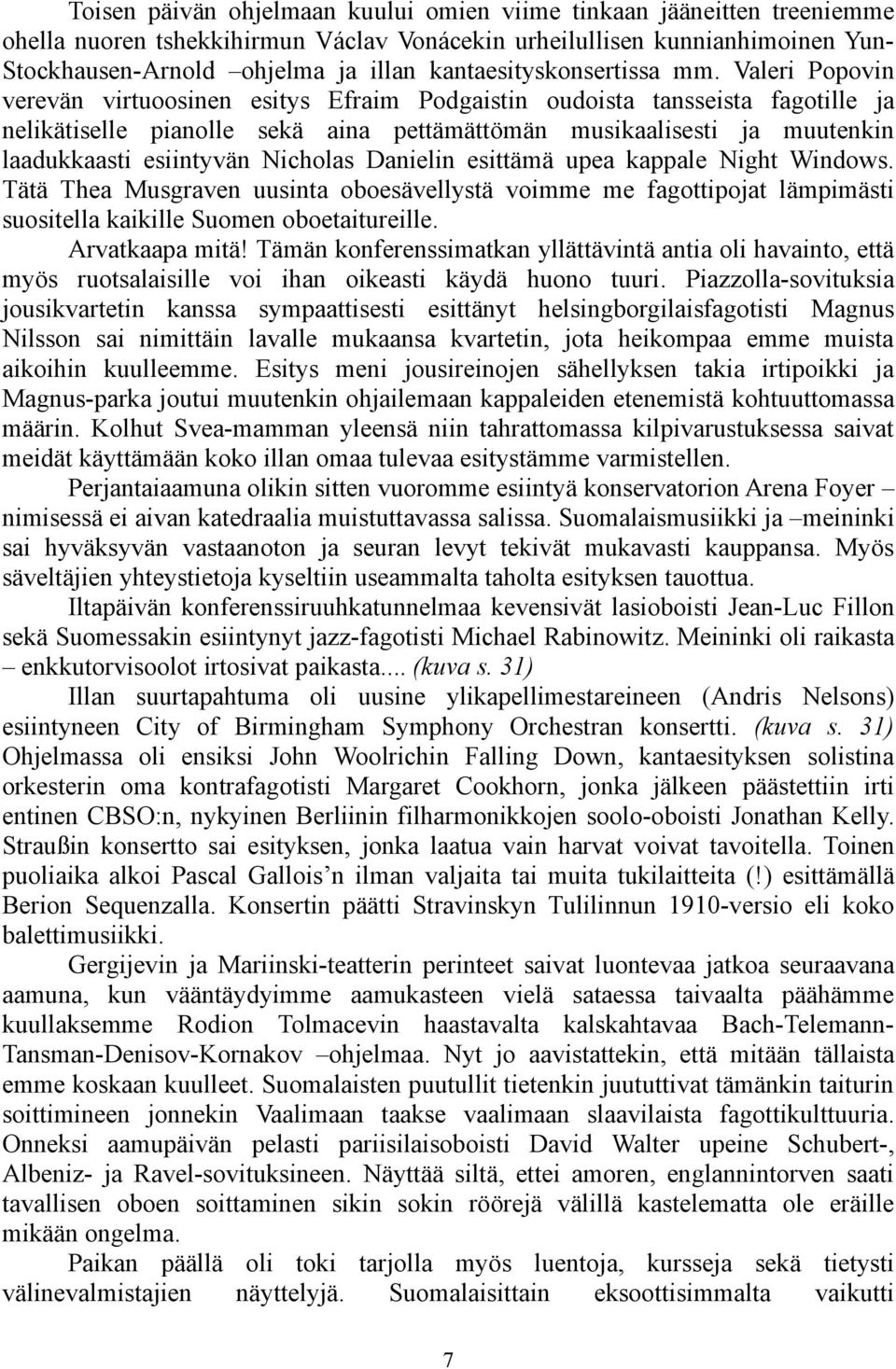 Valeri Popovin verevän virtuoosinen esitys Efraim Podgaistin oudoista tansseista fagotille ja nelikätiselle pianolle sekä aina pettämättömän musikaalisesti ja muutenkin laadukkaasti esiintyvän