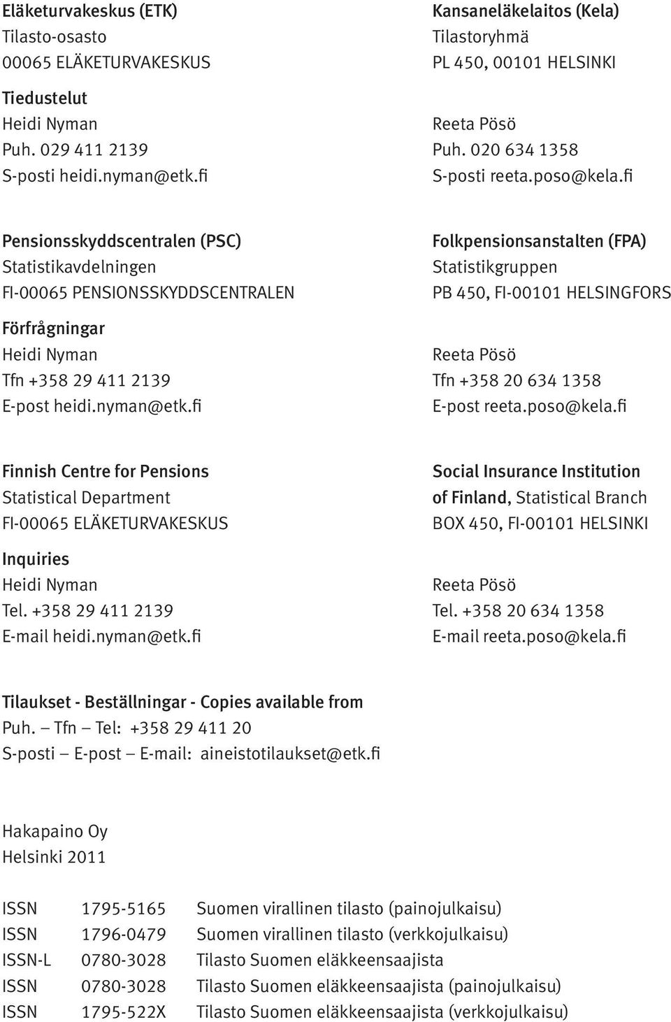 fi Pensionsskyddscentralen (PSC) Statistikavdelningen FI-00065 PENSIONSSKYDDSCENTRALEN Folkpensionsanstalten (FPA) Statistikgruppen PB 450, FI-00101 HELSINGFORS Förfrågningar Heidi Nyman Reeta Pösö