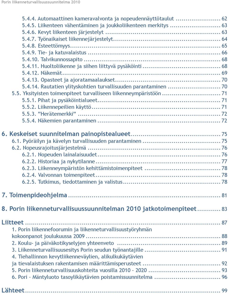 .. 68 5.4.12. Näkemät... 69 5.4.13. Opasteet ja ajoratamaalaukset... 70 5.4.14. Rautatien ylityskohtien turvallisuuden parantaminen... 70 5.5. Yksityisten toimenpiteet turvalliseen liikenneympäristöön.