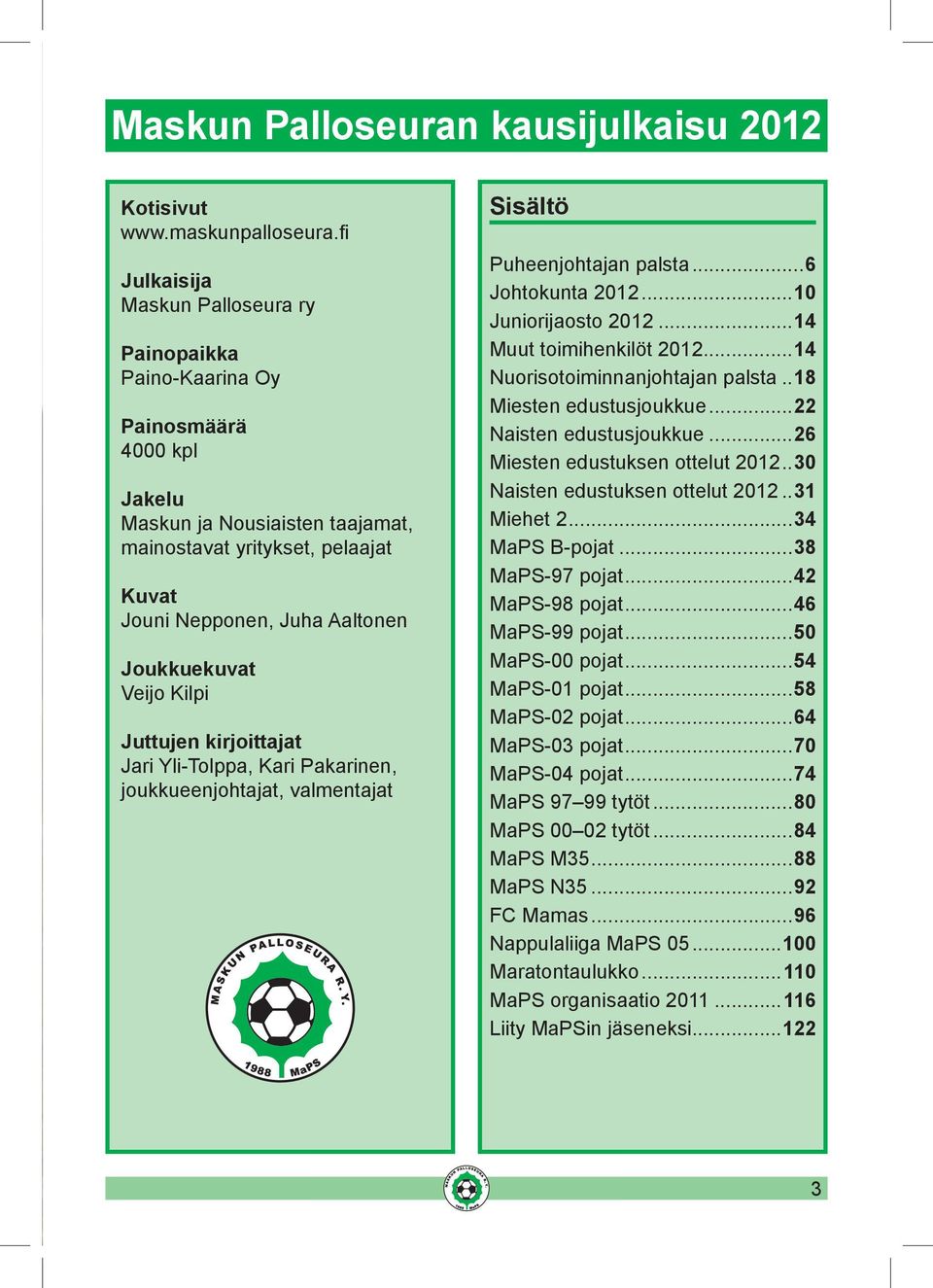 Joukkuekuvat Veijo Kilpi Juttujen kirjoittajat Jari Yli-Tolppa, Kari Pakarinen, joukkueenjohtajat, valmentajat Sisältö Puheenjohtajan palsta...6 Johtokunta 2012...10 Juniorijaosto 2012.