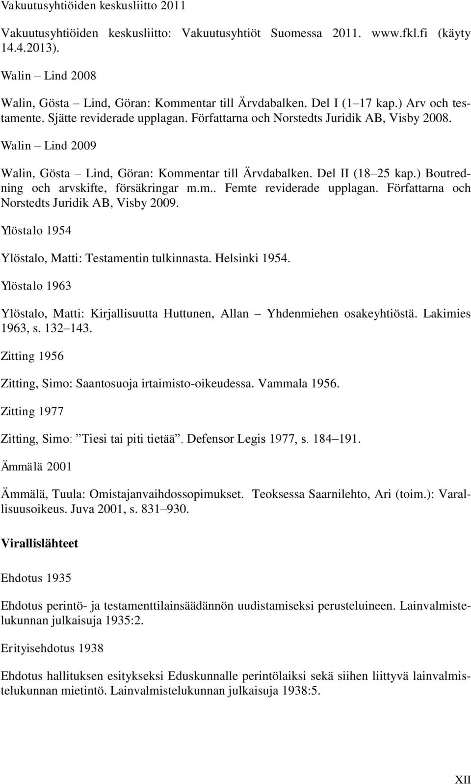 Del II (18 25 kap.) Boutredning och arvskifte, försäkringar m.m.. Femte reviderade upplagan. Författarna och Norstedts Juridik AB, Visby 2009. Ylöstalo 1954 Ylöstalo, Matti: Testamentin tulkinnasta.