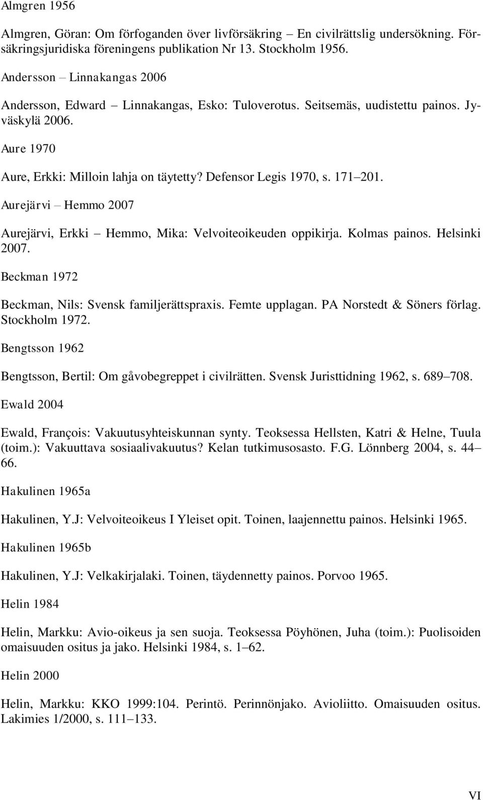 171 201. Aurejärvi Hemmo 2007 Aurejärvi, Erkki Hemmo, Mika: Velvoiteoikeuden oppikirja. Kolmas painos. Helsinki 2007. Beckman 1972 Beckman, Nils: Svensk familjerättspraxis. Femte upplagan.