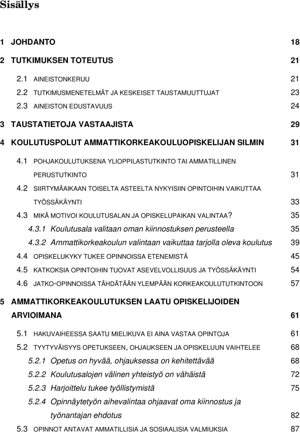 2 SIIRTYMÄAIKAAN TOISELTA ASTEELTA NYKYISIIN OPINTOIHIN VAIKUTTAA TYÖSSÄKÄYNTI 33 4.3 MIKÄ MOTIVOI KOULUTUSALAN JA OPISKELUPAIKAN VALINTAA? 35 4.3.1 Koulutusala valitaan oman kiinnostuksen perusteella 35 4.