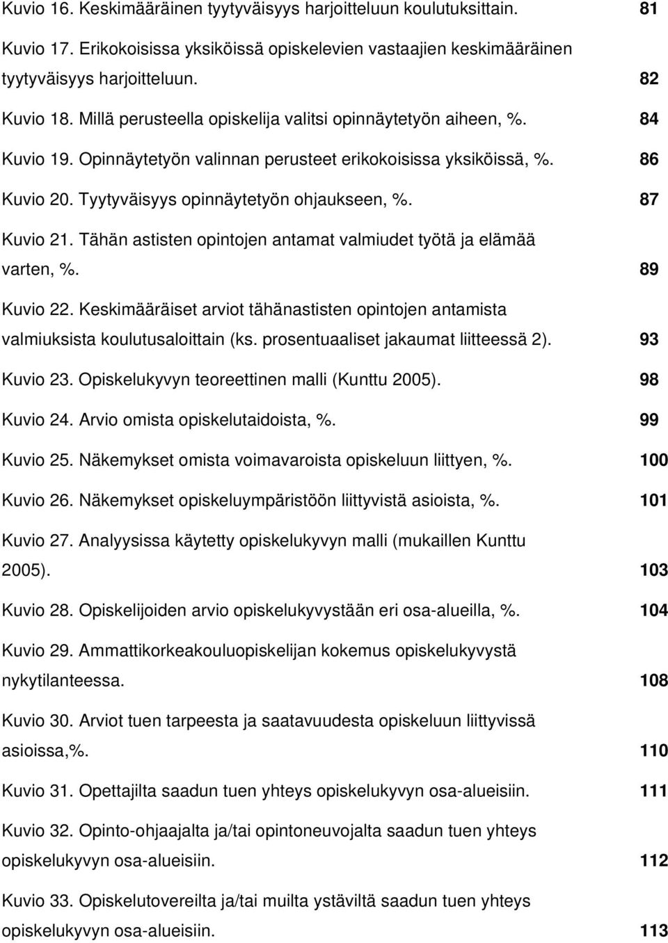 87 Kuvio 21. Tähän astisten opintojen antamat valmiudet työtä ja elämää varten, %. 89 Kuvio 22. Keskimääräiset arviot tähänastisten opintojen antamista valmiuksista koulutusaloittain (ks.