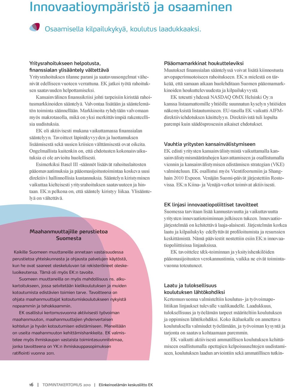 EK jatkoi työtä rahoituksen saatavuuden helpottamiseksi. Kansainvälinen finanssikriisi johti tarpeisiin kiristää rahoitusmarkkinoiden sääntelyä.