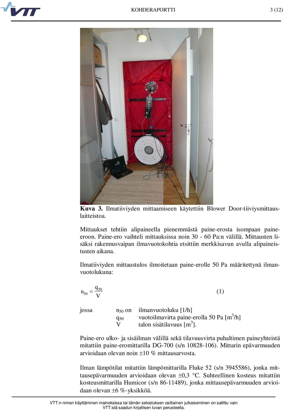 Ilmatiiviyden mittaustulos ilmoitetaan paine-erolle 5 Pa määritettynä ilmanvuotolukuna: n 5 q5 (1) V jossa n 5 on ilmanvuotoluku [1/h] q 5 vuotoilmavirta paine-erolla 5 Pa [m 3 /h] V talon