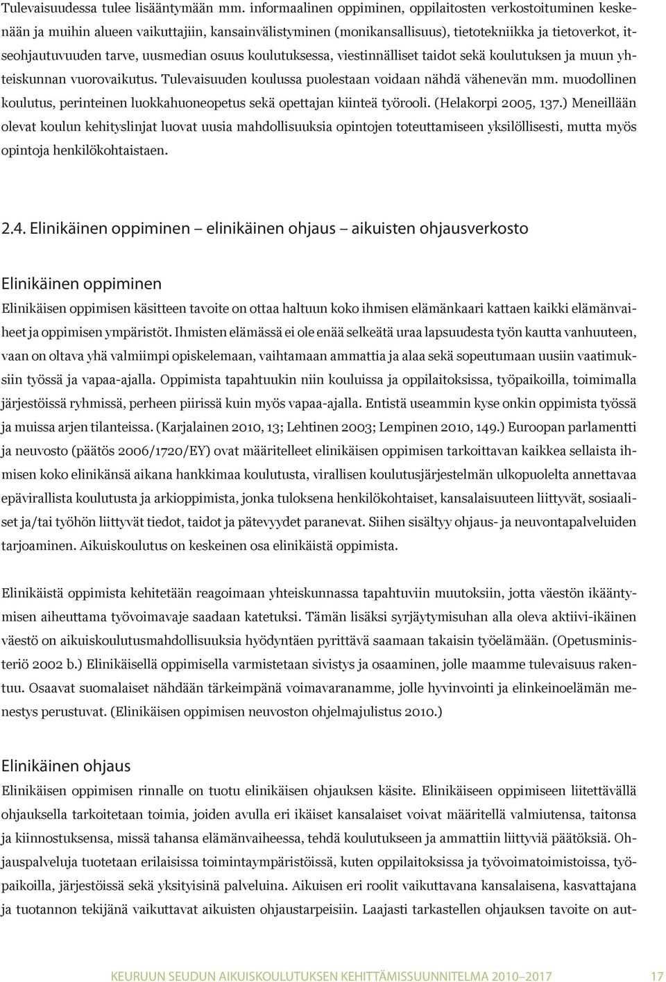 uusmedian osuus koulutuksessa, viestinnälliset taidot sekä koulutuksen ja muun yhteiskunnan vuorovaikutus. Tulevaisuuden koulussa puolestaan voidaan nähdä vähenevän mm.