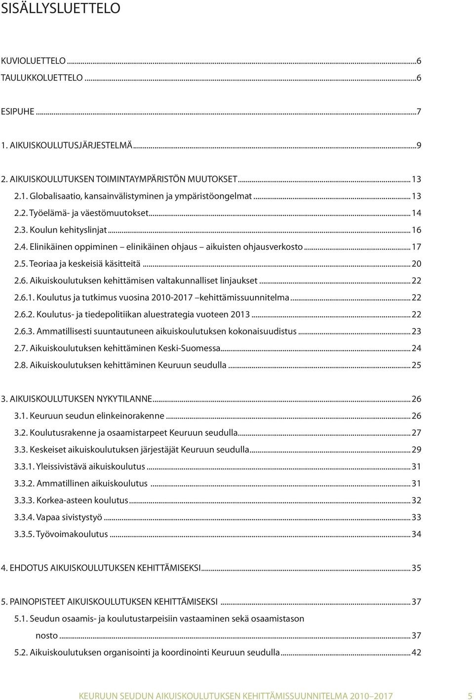 ..22 2.6.1. Koulutus ja tutkimus vuosina 2010-2017 kehittämissuunnitelma...22 2.6.2. Koulutus- ja tiedepolitiikan aluestrategia vuoteen 2013.