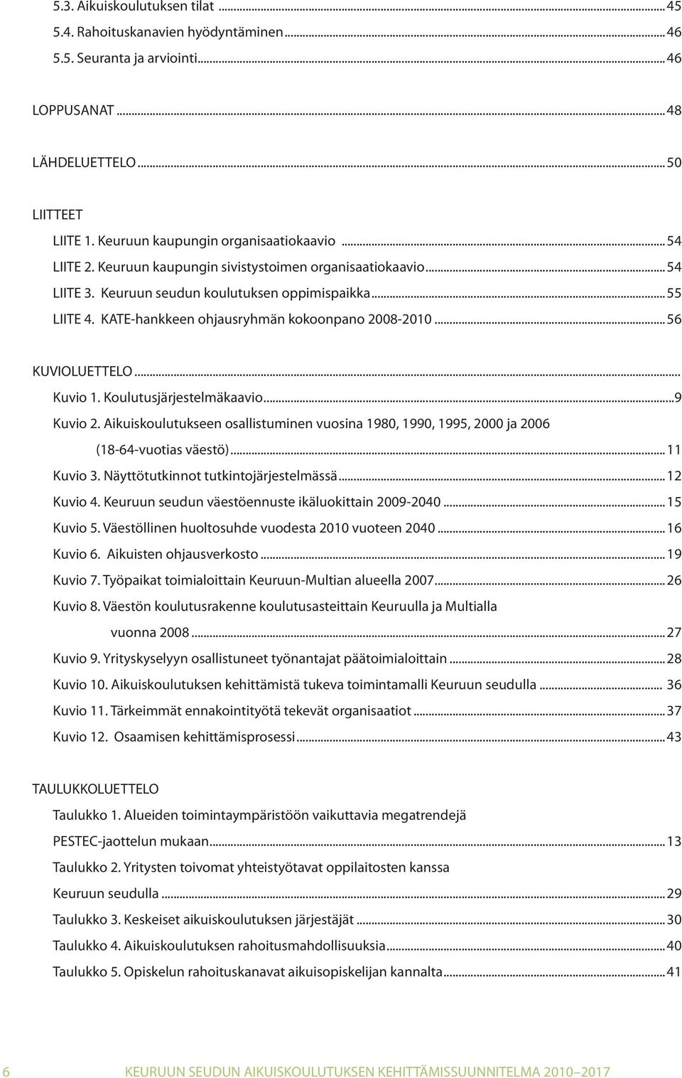 .. Kuvio 1. Koulutusjärjestelmäkaavio...9 Kuvio 2. Aikuiskoulutukseen osallistuminen vuosina 1980, 1990, 1995, 2000 ja 2006 (18-64-vuotias väestö)...11 Kuvio 3. Näyttötutkinnot tutkintojärjestelmässä.