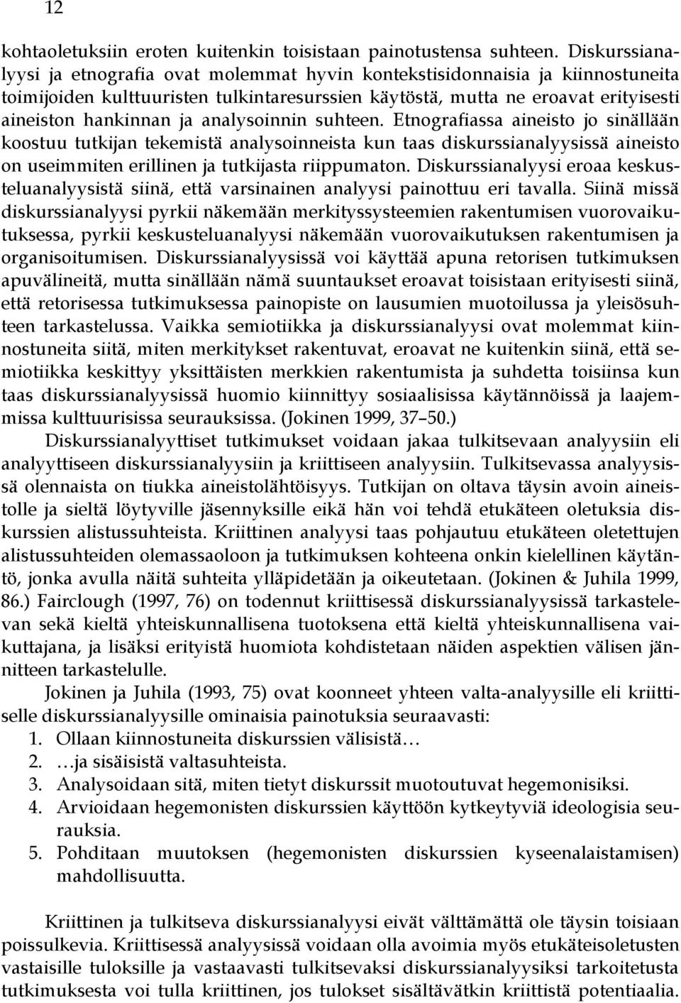 analysoinnin suhteen. Etnografiassa aineisto jo sinällään koostuu tutkijan tekemistä analysoinneista kun taas diskurssianalyysissä aineisto on useimmiten erillinen ja tutkijasta riippumaton.