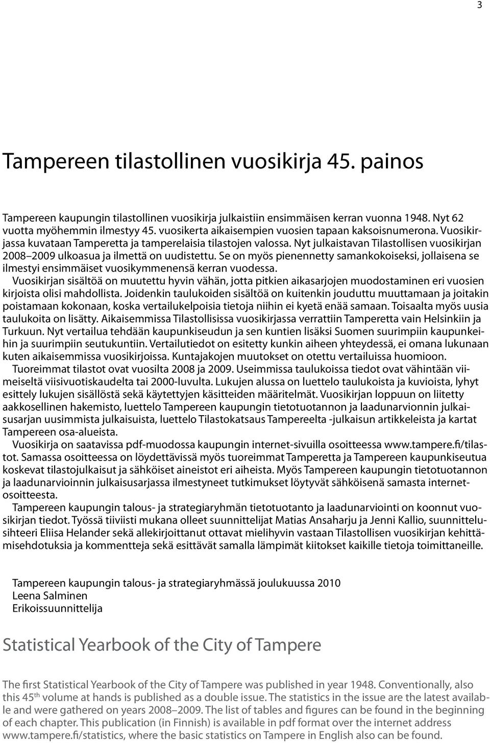 Nyt julkaistavan Tilastollisen vuosikirjan 2008 2009 ulkoasua ja ilmettä on uudistettu. Se on myös pienennetty samankokoiseksi, jollaisena se ilmestyi ensimmäiset vuosikymmenensä kerran vuodessa.