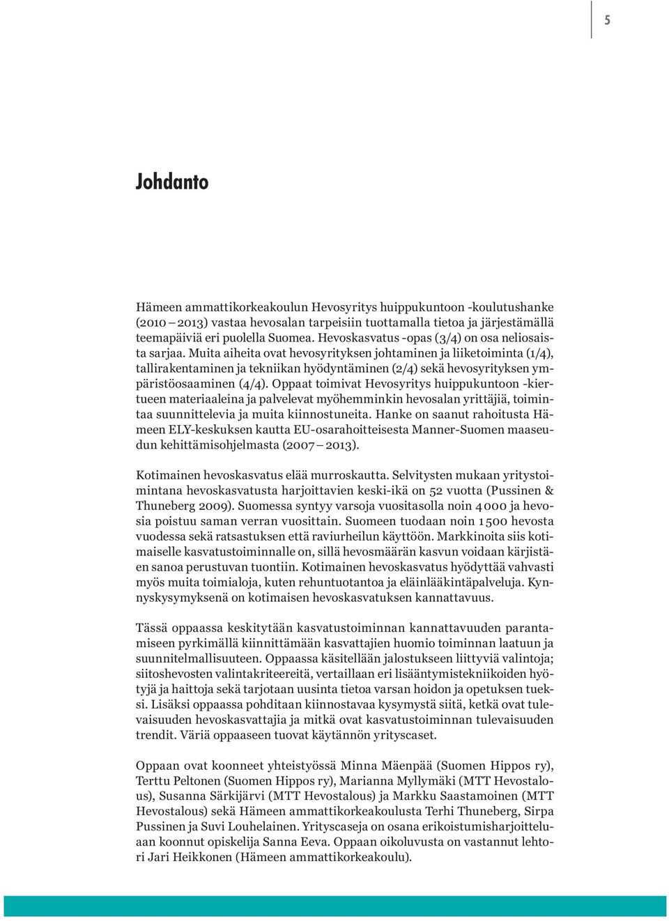 Muita aiheita ovat hevosyrityksen johtaminen ja liiketoiminta (1/4), tallirakentaminen ja tekniikan hyödyntäminen (2/4) sekä hevosyrityksen ympäristöosaaminen (4/4).