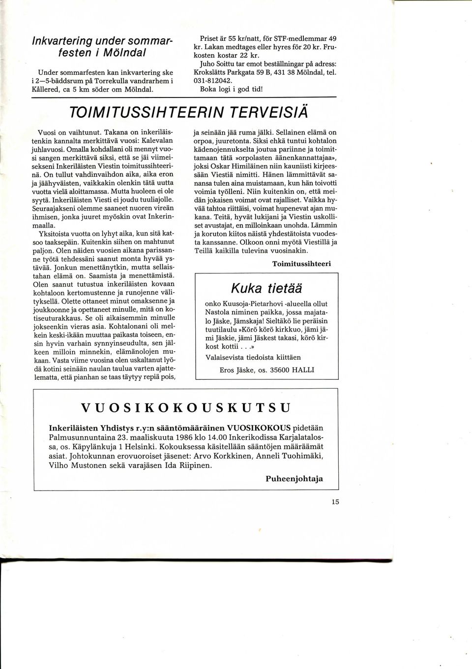 Juho Soirtu tar emot bestallningar pa adress: Krokslatts Parkgata 59 B, 431 38 Molndal, tel. 031-812042. Boka logi i god tid! TOIMITUSSIHTEERIN TERVEISIA Vuosi on vaihtunut.