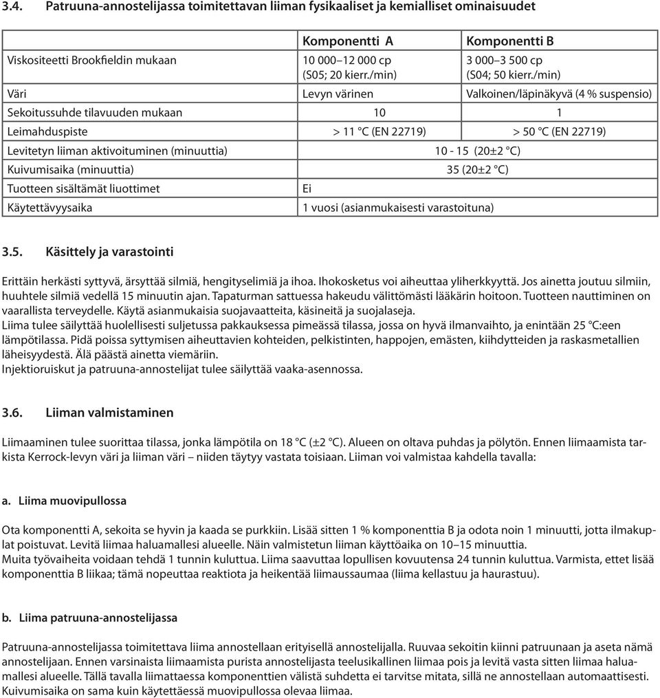 /min) Väri Levyn värinen Valkoinen/läpinäkyvä (4 % suspensio) Sekoitussuhde tilavuuden mukaan 10 1 Leimahduspiste > 11 C (EN 22719) > 50 C (EN 22719) Levitetyn liiman aktivoituminen (minuuttia) 10-15