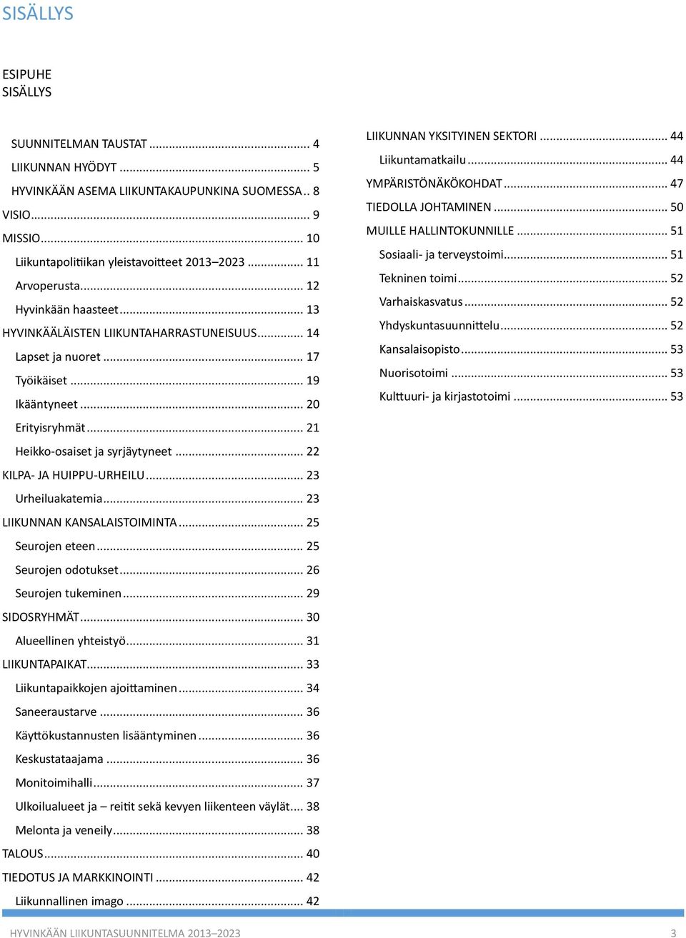 .. 21 Heikko-osaiset ja syrjäytyneet... 22 KILPA- JA HUIPPU-URHEILU... 23 Urheiluakatemia... 23 LIIKUNNAN KANSALAISTOIMINTA... 25 Seurojen eteen... 25 Seurojen odotukset... 26 Seurojen tukeminen.