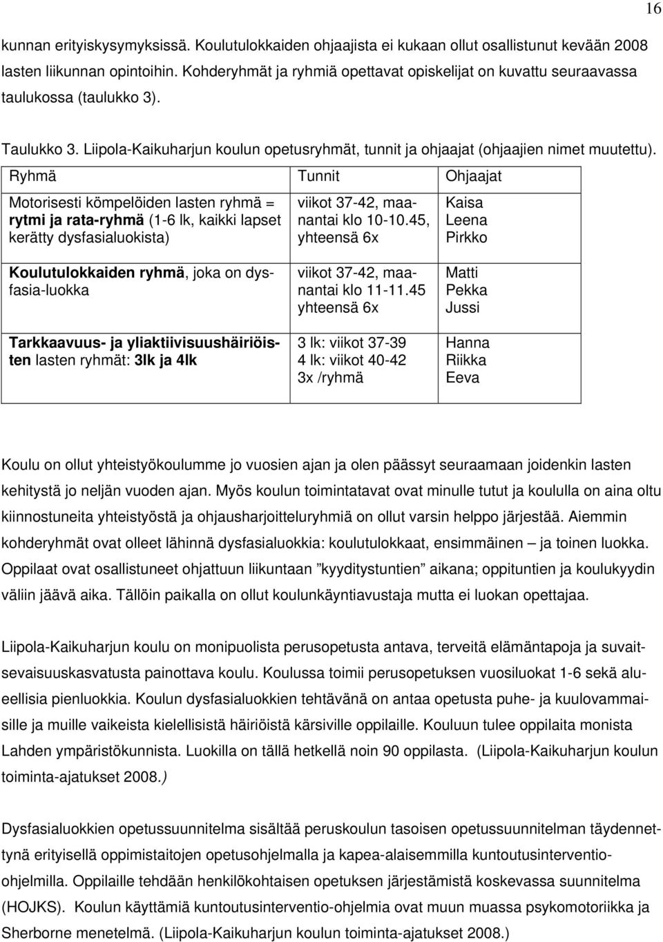 Ryhmä Tunnit Ohjaajat Motorisesti kömpelöiden lasten ryhmä = rytmi ja rata-ryhmä (1-6 lk, kaikki lapset kerätty dysfasialuokista) viikot 37-42, maanantai klo 10-10.