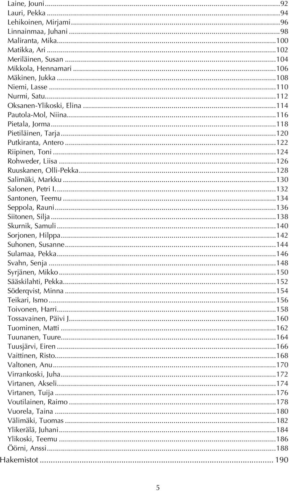 ..124 Rohweder, Liisa...126 Ruuskanen, Olli-Pekka...128 Salimäki, Markku...130 Salonen, Petri I...132 Santonen, Teemu...134 Seppola, Rauni...136 Siitonen, Silja...138 Skurnik, Samuli.