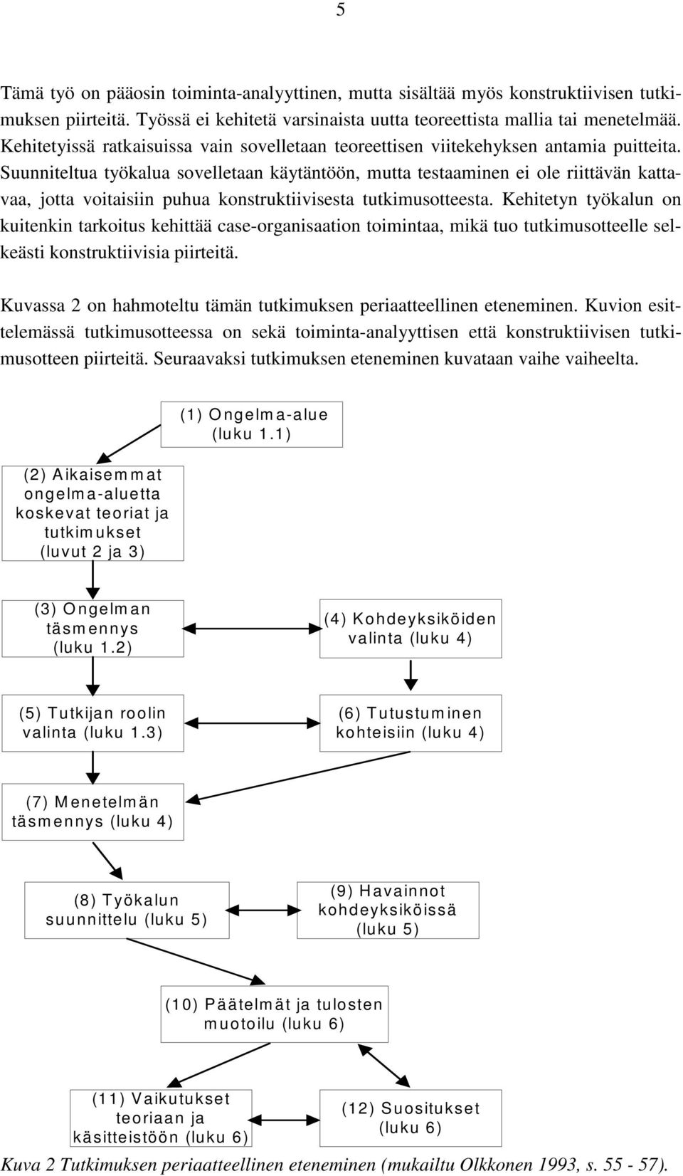 Suunniteltua työkalua sovelletaan käytäntöön, mutta testaaminen ei ole riittävän kattavaa, jotta voitaisiin puhua konstruktiivisesta tutkimusotteesta.