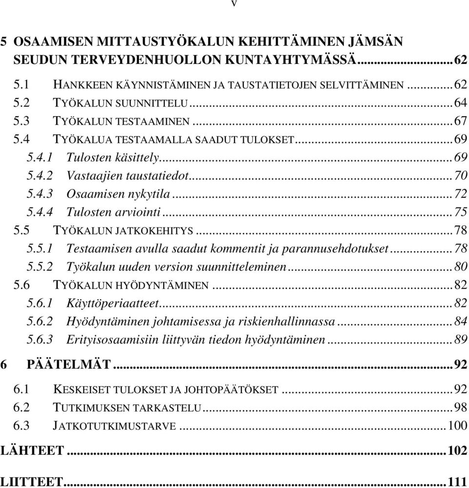 5 TYÖKALUN JATKOKEHITYS...78 5.5.1 Testaamisen avulla saadut kommentit ja parannusehdotukset...78 5.5.2 Työkalun uuden version suunnitteleminen...80 5.6 TYÖKALUN HYÖDYNTÄMINEN...82 5.6.1 Käyttöperiaatteet.