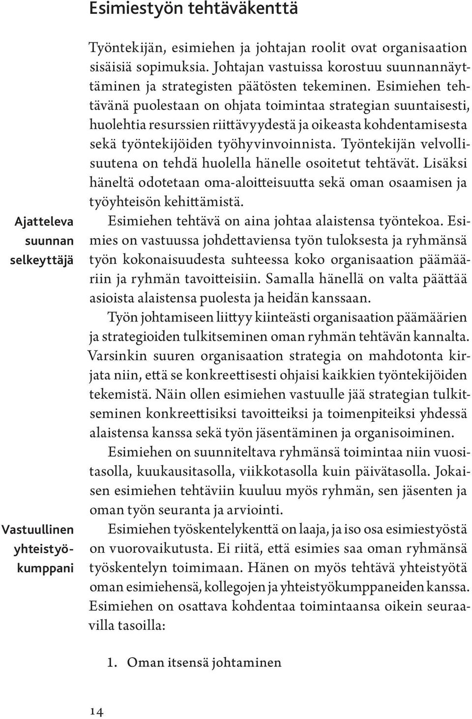 Esimiehen tehtävänä puolestaan on ohjata toimintaa strategian suuntaisesti, huolehtia resurssien riittävyydestä ja oikeasta kohdentamisesta sekä työntekijöiden työhyvinvoinnista.