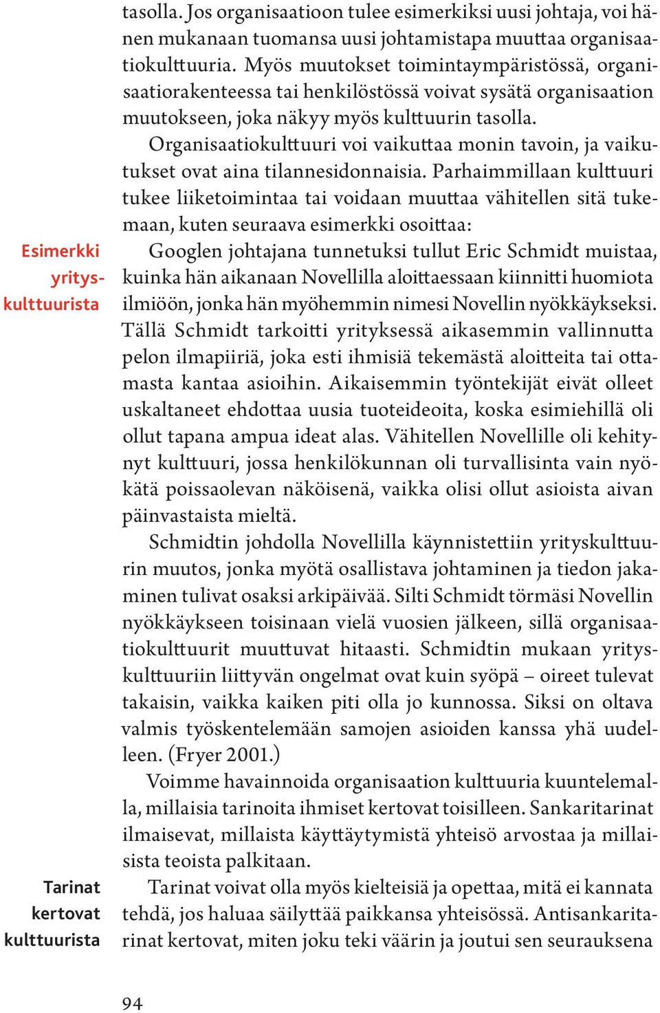 Myös muutokset toimintaympäristössä, organisaatiorakenteessa tai henkilöstössä voivat sysätä organisaation muutokseen, joka näkyy myös kulttuurin tasolla.