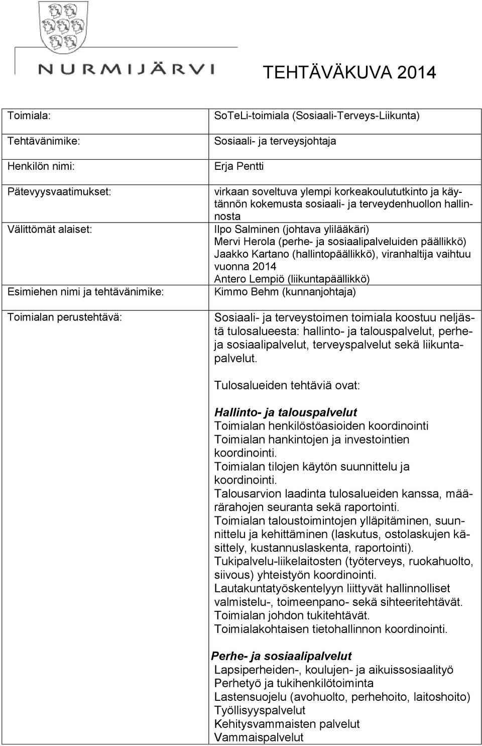 (perhe- ja sosiaalipalveluiden päällikkö) Jaakko Kartano (hallintopäällikkö), viranhaltija vaihtuu vuonna 2014 Antero Lempiö (liikuntapäällikkö) Kimmo Behm (kunnanjohtaja) Sosiaali- ja terveystoimen