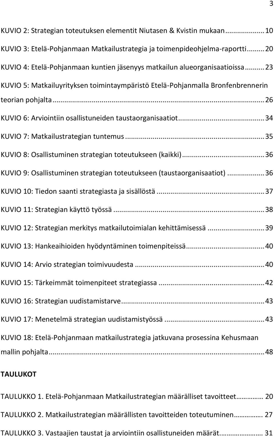 .. 26 KUVIO 6: Arviointiin osallistuneiden taustaorganisaatiot... 34 KUVIO 7: Matkailustrategian tuntemus... 35 KUVIO 8: Osallistuminen strategian toteutukseen (kaikki).