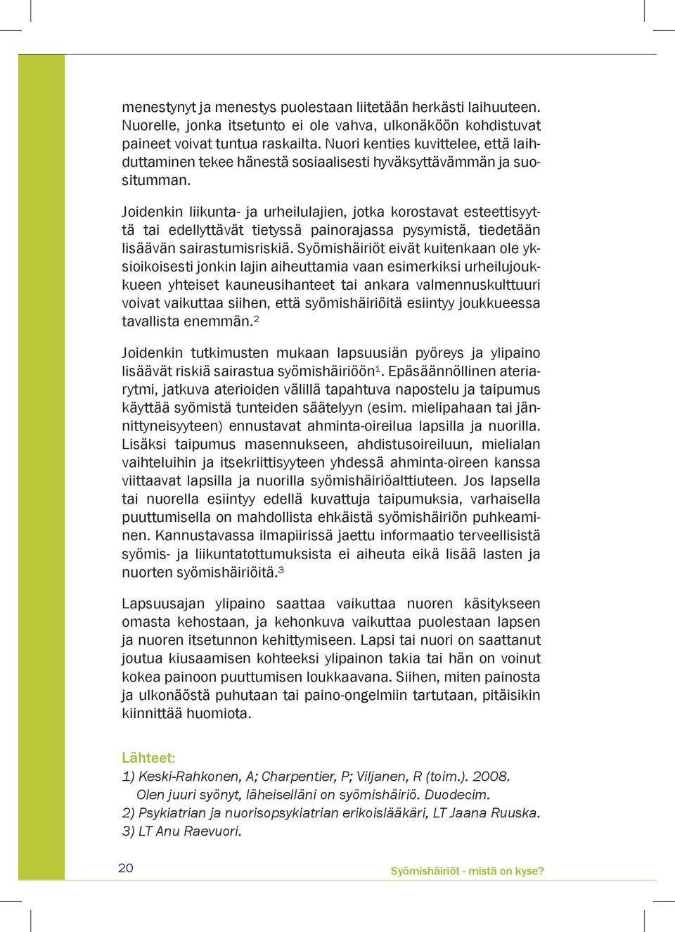 Joidenkin liikunta- ja urheilulajien, jotka korostavat esteettisyyttä tai edellyttävät tietyssä painorajassa pysymistä, tiedetään lisäävän sairastumisriskiä.